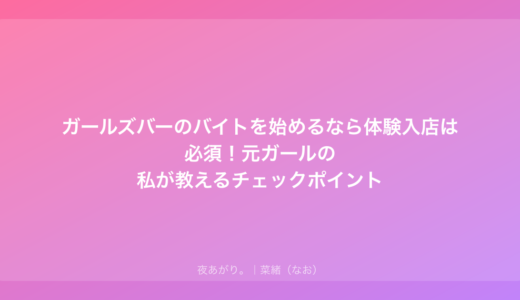 ガールズバーのバイトを始めるなら体験入店は必須！元ガールの私が教えるチェックポイント