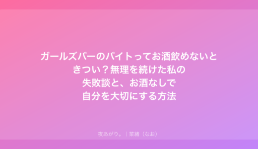 ガールズバーのバイトってお酒飲めないときつい？無理を続けた私の失敗談と、お酒なしで自分を大切にする方法