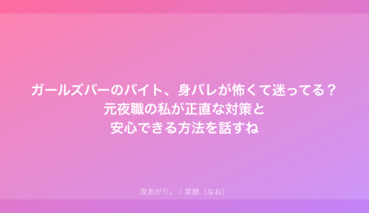 ガールズバーのバイト、身バレが怖くて迷ってる？元夜職の私が正直な対策と安心できる方法を話すね