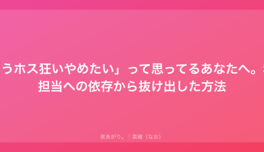 「もうホス狂いやめたい」って思ってるあなたへ。私が担当への依存から抜け出した方法