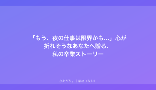 「もう、夜の仕事は限界かも…」心が折れそうなあなたへ贈る、私の卒業ストーリー