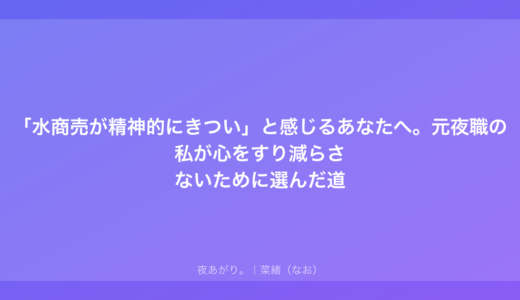 「水商売が精神的にきつい」と感じるあなたへ。元夜職の私が心をすり減らさないために選んだ道