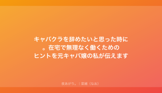 キャバクラを辞めたいと思った時に。在宅で無理なく働くためのヒントを元キャバ嬢の私が伝えます