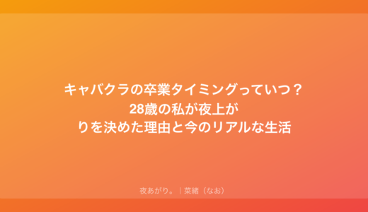 キャバクラの卒業タイミングっていつ？28歳の私が夜上がりを決めた理由と今のリアルな生活
