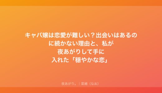 キャバ嬢は恋愛が難しい？出会いはあるのに続かない理由と、私が夜あがりして手に入れた「穏やかな恋」