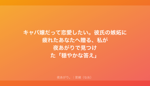 キャバ嬢だって恋愛したい。彼氏の嫉妬に疲れたあなたへ贈る、私が夜あがりで見つけた「穏やかな答え」