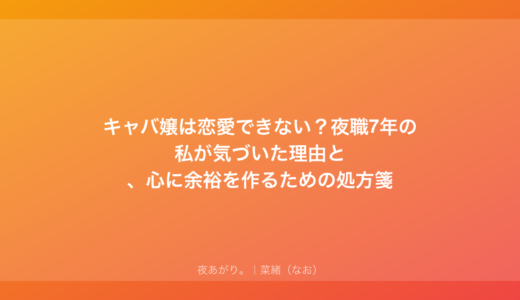 キャバ嬢は恋愛できない？夜職7年の私が気づいた理由と、心に余裕を作るための処方箋