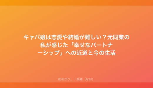 キャバ嬢は恋愛や結婚が難しい？元同業の私が感じた「幸せなパートナーシップ」への近道と今の生活
