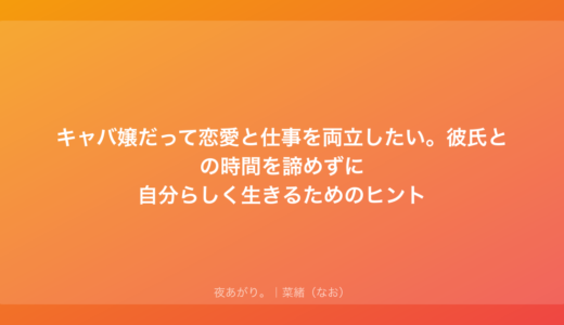 キャバ嬢だって恋愛と仕事を両立したい。彼氏との時間を諦めずに自分らしく生きるためのヒント