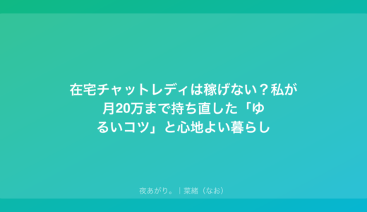 在宅チャットレディは稼げない？私が月20万まで持ち直した「ゆるいコツ」と心地よい暮らし