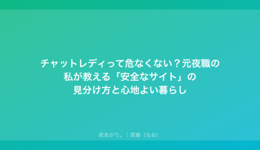 チャットレディって危なくない？元夜職の私が教える「安全なサイト」の見分け方と心地よい暮らし