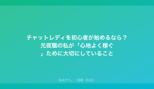 チャットレディを初心者が始めるなら？元夜職の私が「心地よく稼ぐ」ために大切にしていること