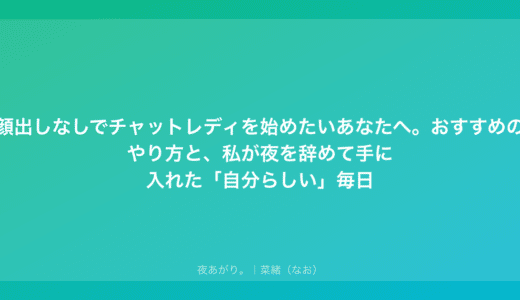 顔出しなしでチャットレディを始めたいあなたへ。おすすめのやり方と、私が夜を辞めて手に入れた「自分らしい」毎日