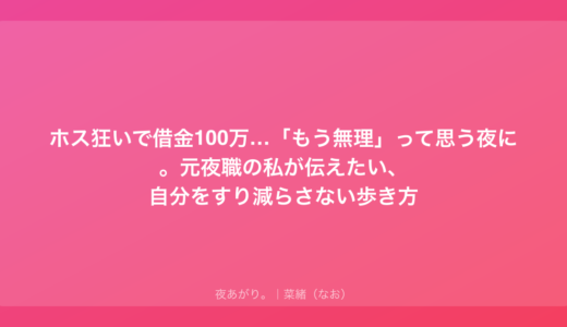 ホス狂いで借金100万…「もう無理」って思う夜に。元夜職の私が伝えたい、自分をすり減らさない歩き方