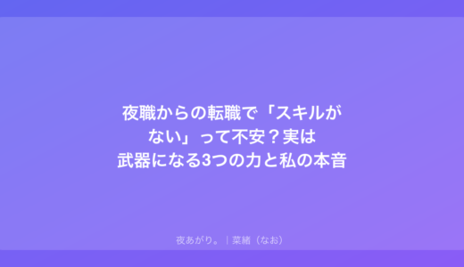 夜職からの転職で「スキルがない」って不安？実は武器になる3つの力と私の本音