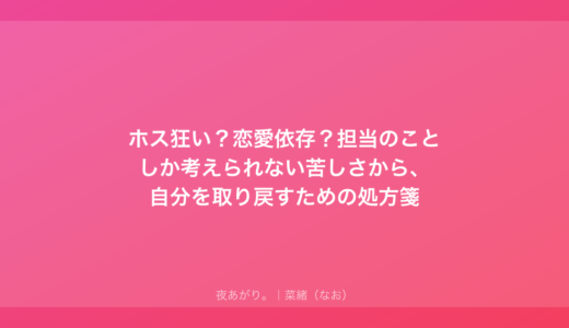 ホス狂い？恋愛依存？担当のことしか考えられない苦しさから、自分を取り戻すための処方箋