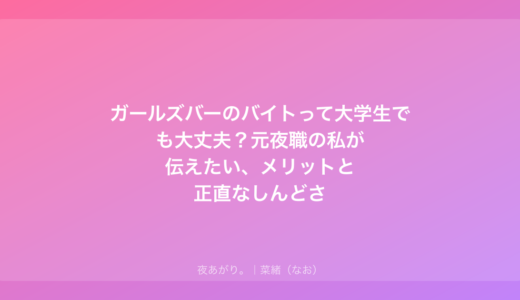 ガールズバーのバイトって大学生でも大丈夫？元夜職の私が伝えたい、メリットと正直なしんどさ