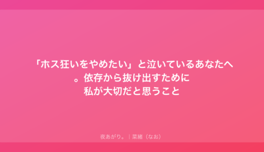 「ホス狂いをやめたい」と泣いているあなたへ。依存から抜け出すために私が大切だと思うこと