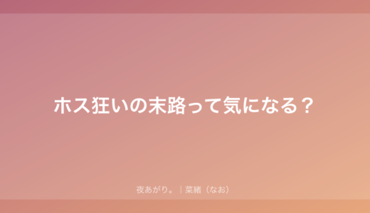 ホス狂いの末路って気になる？｜否定しないけど、現実の話はするね