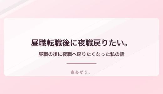 昼職転職夜職戻りたい。昼職の後に夜職へ戻りたくなった私の話